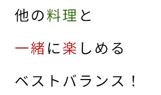 他の料理と一緒に楽しめるベストバランス！